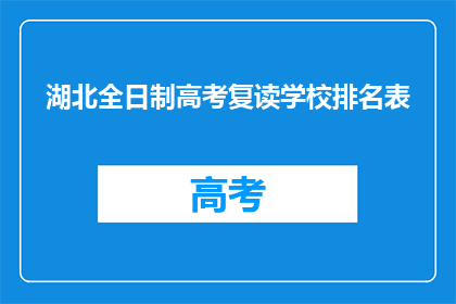 湖北全日制高考复读学校排名表(湖北全日制高考复读学校排名表，哪些学校值得选择？)