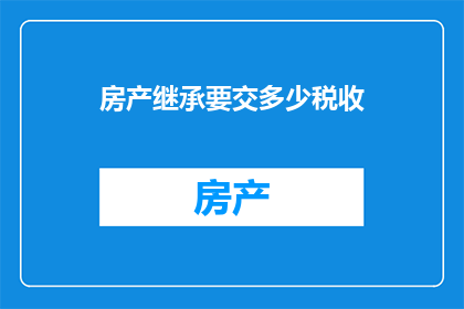 房产继承要交多少税收(房产继承需缴纳多少税费？)