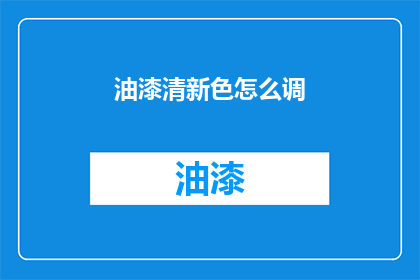 油漆清新色怎么调(如何调配出油漆的清新色？)
