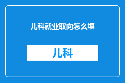 儿科就业取向怎么填(如何填写儿科就业取向？)