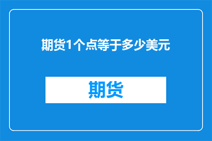 期货1个点等于多少美元(期货市场1个点代表多少美元？)