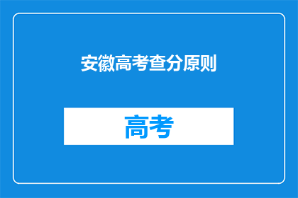 安徽高考查分原则(安徽高考查分原则是什么？)