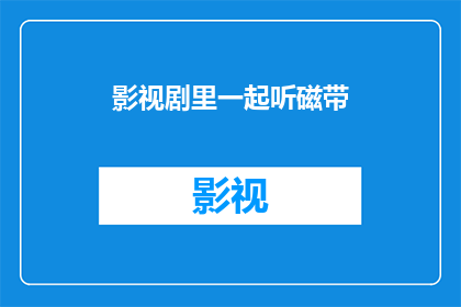 影视剧里一起听磁带(影视剧中，磁带陪伴的旋律是否依旧？)