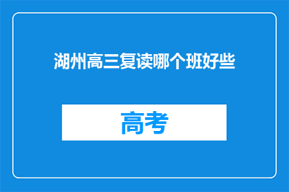 湖州高三复读哪个班好些(湖州高三复读班哪个更好？)