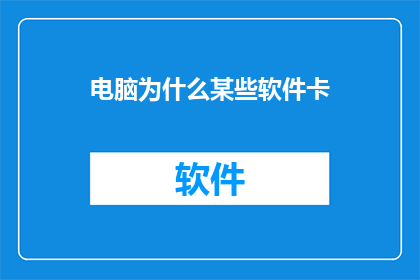 电脑为什么某些软件卡(为什么电脑某些软件运行缓慢？)
