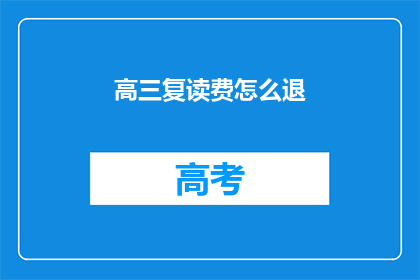高三复读费怎么退(高三复读费退款流程疑问解答)