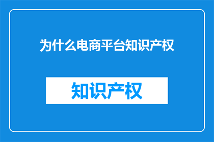 为什么电商平台知识产权(为什么电商平台的知识产权保护如此重要？)