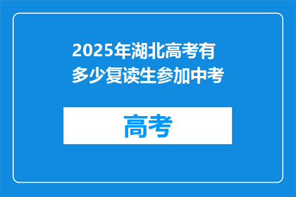 2025年湖北高考有多少复读生参加中考(2025年湖北高考复读生中考人数统计)