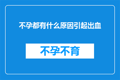 不孕都有什么原因引起出血(不孕背后的原因：引发出血的多样因素是什么？)