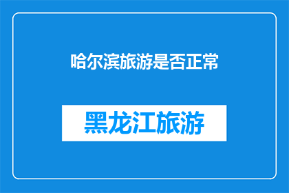 哈尔滨旅游是否正常(哈尔滨旅游是否恢复正常？)