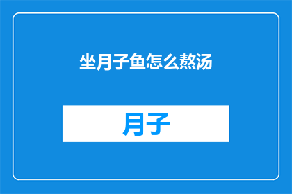 坐月子鱼怎么熬汤(坐月子期间，如何熬制美味的鱼汤？)