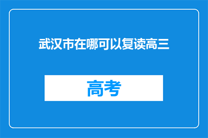 武汉市在哪可以复读高三(武汉市哪里可以复读高三？)