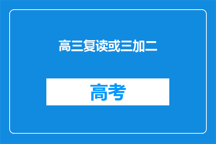 高三复读或三加二(高三复读或三加二：选择重读还是继续升学？)