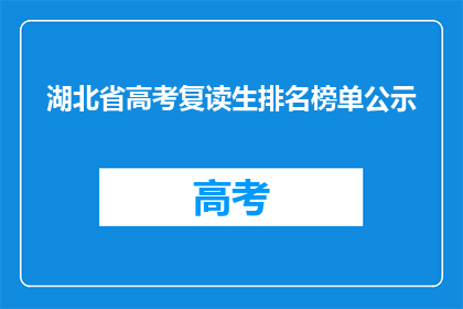 湖北省高考复读生排名榜单公示(湖北省高考复读生排名榜单公示，谁名列榜首？)