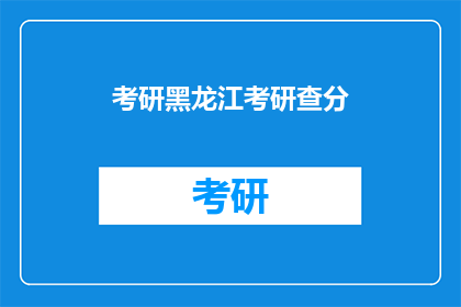 考研黑龙江考研查分(黑龙江考研成绩查询：你的成绩出炉了吗？)