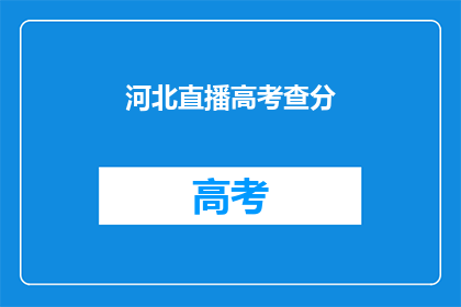 河北直播高考查分(河北高考查分直播，你准备好了吗？)