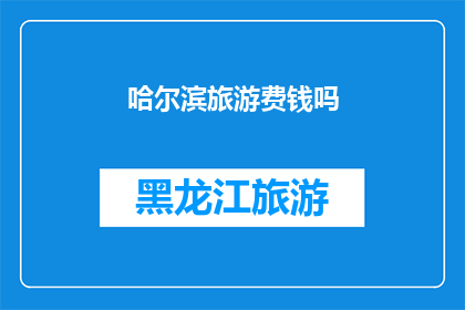 哈尔滨旅游费钱吗(哈尔滨旅游是否昂贵？)