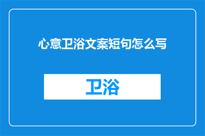 心意卫浴文案短句怎么写(如何撰写心意卫浴的吸引人文案？)