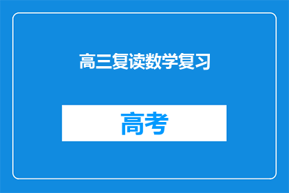 高三复读数学复习(高三学生如何高效复读数学以提升成绩？)