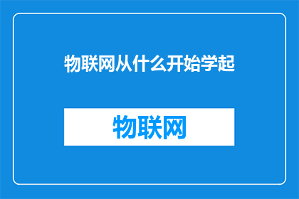 物联网从什么开始学起(物联网入门：从何开始学习？)