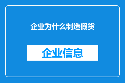 企业为什么制造假货(企业为何制造假货？)
