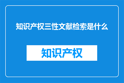 知识产权三性文献检索是什么(知识产权三性文献检索是什么？)