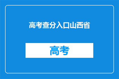 高考查分入口山西省(山西省高考分数查询入口在哪里？)