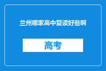 兰州哪家高中复读好些啊(兰州地区哪所高中复读效果更佳？)