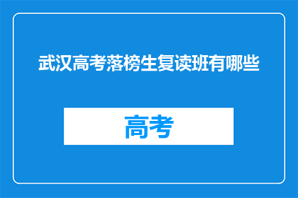 武汉高考落榜生复读班有哪些(武汉高考落榜生复读班有哪些？)