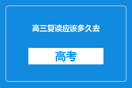 高三复读应该多久去(高三复读需要多久？)