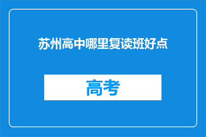 苏州高中哪里复读班好点(苏州高中复读班哪家好？)