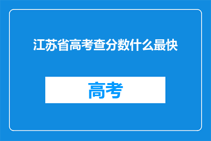 江苏省高考查分数什么最快(江苏省高考分数查询，最快方式是什么？)