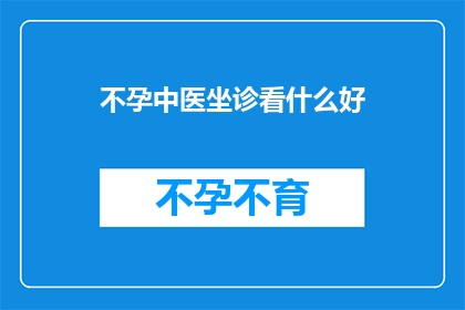 不孕中医坐诊看什么好(不孕症患者寻求中医坐诊，应关注哪些专业领域？)