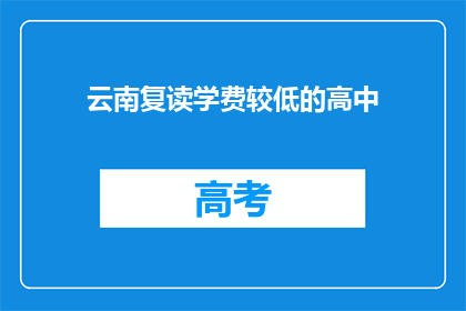 云南复读学费较低的高中(云南哪些高中复读学费较低？)