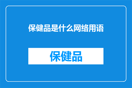 保健品是什么网络用语(保健品：网络用语中的神秘存在吗？)