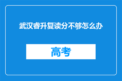 武汉睿升复读分不够怎么办(武汉睿升复读分不足，该如何应对？)