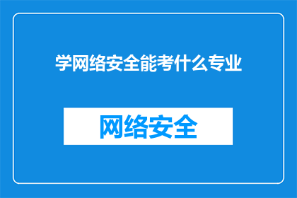 学网络安全能考什么专业(学网络安全，你可以选择哪些专业进行深造？)