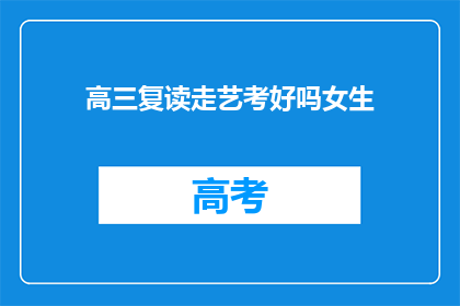 高三复读走艺考好吗女生(高三女生复读选择艺考是否合适？)
