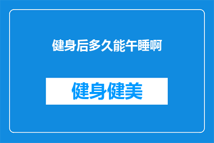 健身后多久能午睡啊(健身后多久能午睡？)