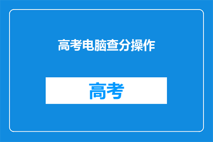 高考电脑查分操作(如何高效进行高考电脑查分操作？)