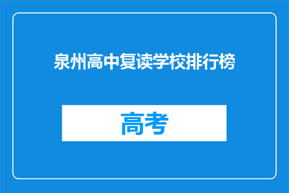 泉州高中复读学校排行榜(泉州高中复读学校排名榜，谁才是榜首？)
