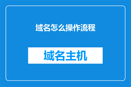 域名怎么操作流程(如何操作域名？)