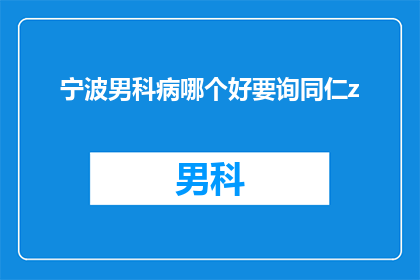 宁波男科病哪个好要询同仁z(宁波男科疾病治疗哪家好？寻求专业医生的意见)