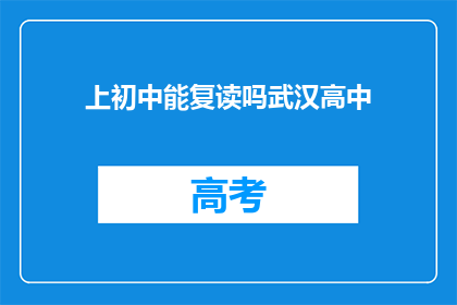 上初中能复读吗武汉高中(武汉高中生能否复读上初中？)