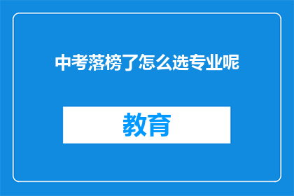 中考落榜了怎么选专业呢(中考落榜后，如何抉择专业？)