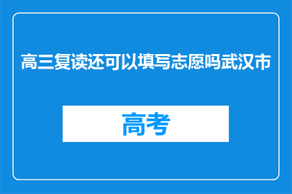 高三复读还可以填写志愿吗武汉市(高三复读期间，是否还能填报志愿？)