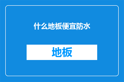 什么地板便宜防水(如何挑选既经济又防水的地板？)