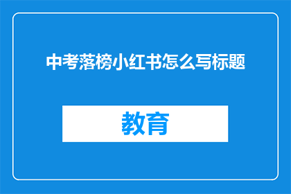 中考落榜小红书怎么写标题(中考落榜后，如何在小红书上寻找自我救赎的路径？)