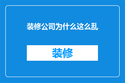装修公司为什么这么乱(装修公司为何乱象丛生？)