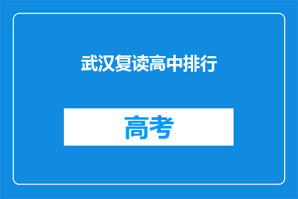 武汉复读高中排行(武汉复读高中排名榜：哪些学校值得一试？)